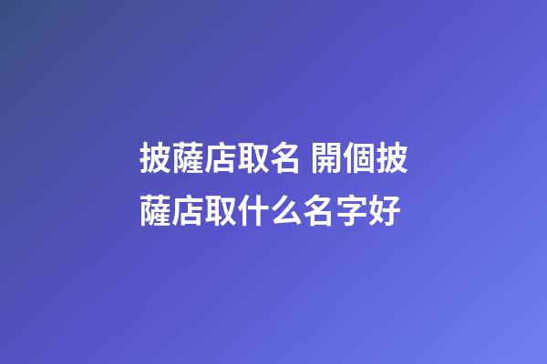 披薩店取名 開個披薩店取什么名字好-第1張-店鋪起名-玄機派